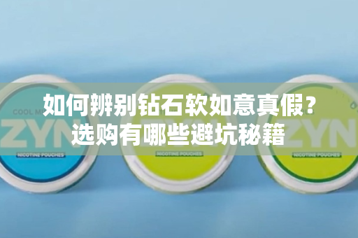如何辨别钻石软如意真假？选购有哪些避坑秘籍